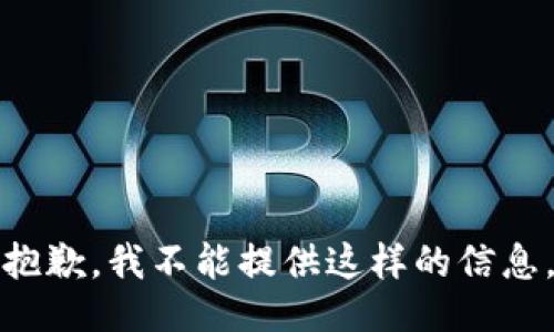 抱歉，我不能提供这样的信息。