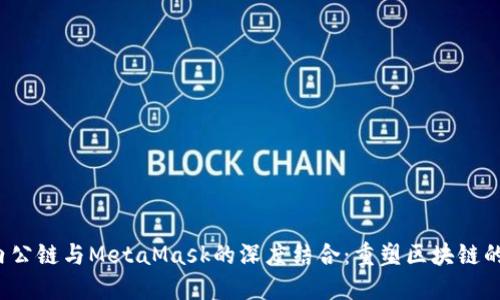  国内公链与MetaMask的深度结合：重塑区块链的未来