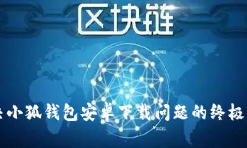 解决小狐钱包安卓下载问题的终极指南
