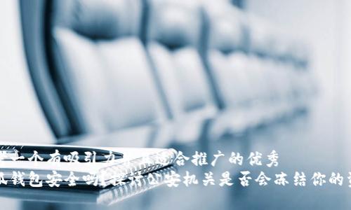 思考一个有吸引力并且适合推广的优秀
小狐钱包安全吗？探讨公安机关是否会冻结你的资产