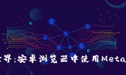  解锁区块链世界：安卓浏览器中使用MetaMask的全攻略