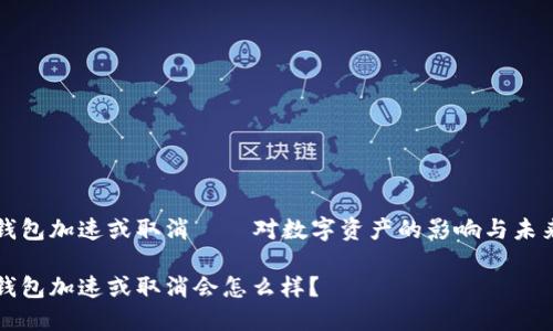 小狐钱包加速或取消——对数字资产的影响与未来展望

小狐钱包加速或取消会怎么样？