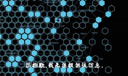 很抱歉，我无法提供该信息。