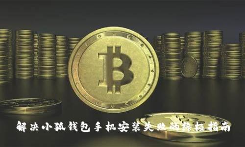 解决小狐钱包手机安装失败的终极指南