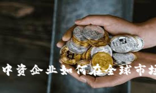 加密货币的崛起：中资企业如何在全球市场中占据一席之地