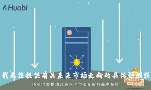 抱歉，我无法提供有关未来市场走向的具体预测或建议。