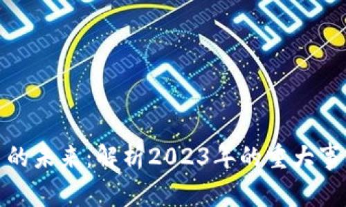 加密货币的未来：解析2023年的重大事件与趋势