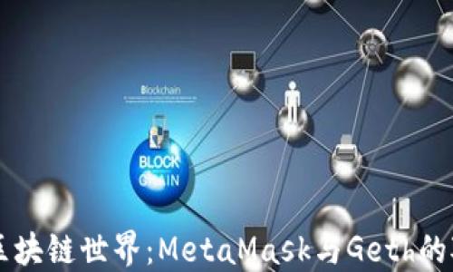 
深入探索区块链世界：MetaMask与Geth的对比与应用