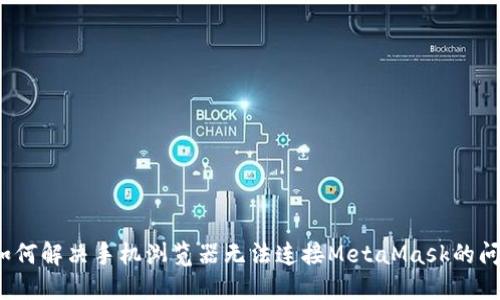  如何解决手机浏览器无法连接MetaMask的问题