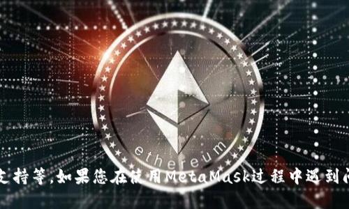 关于MetaMask的官方网站和联系信息，建议您直接访问其官网以获得最新和准确的联系信息，包括电话、电子邮件支持等。如果您在使用MetaMask过程中遇到问题，可以在其官网找到解决方案或获取客户支持。请注意，要确保访问的是官方渠道，以防遇到假冒网站或诈骗信息。