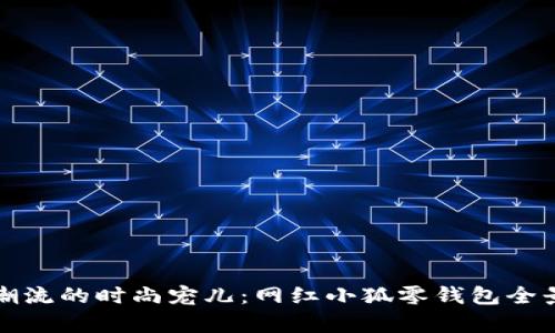 追逐潮流的时尚宠儿：网红小狐零钱包全景解析