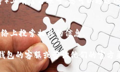 关于小狐钱包的标识，您可以通过以下几个途径寻找：

### 官方网站
许多品牌的 logo 或标识会在其官方网站上找到。访问小狐钱包的官方网站，通常在网站的首页、关于我们或下载页面可以找到官方的 logo。

### 应用商店
如果您在寻找的是小狐钱包的应用标识，可以访问各大应用商店（如苹果App Store或Google Play），搜索“小狐钱包”，在应用的介绍页面通常能看到其标识。

### 社交媒体
小狐钱包可能在各类社交媒体平台（如微信、微博、微信公众号等）上有官方账号，您可以通过这些渠道找到其标识。

### 媒体宣传材料
有时品牌在新闻稿、宣传册或广告中会使用其标识，您可以在网络上搜索相关的信息。

如果您需要特定的用途（比如商业合作等），建议直接联系小狐钱包的客服或咨询他们的官方渠道获取官方标识，以确保使用的标识是最新和授权的版本。