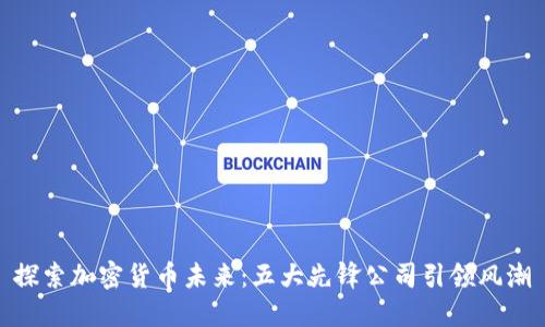  探索加密货币未来：五大先锋公司引领风潮 