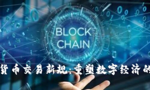 加密货币交易新规：重塑数字经济的未来