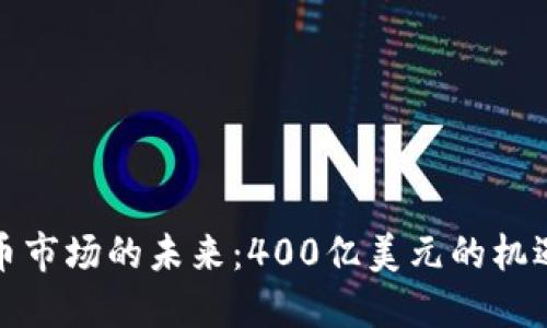 加密货币市场的未来：400亿美元的机遇与挑战