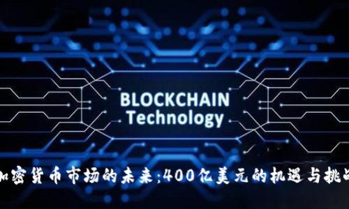 加密货币市场的未来：400亿美元的机遇与挑战