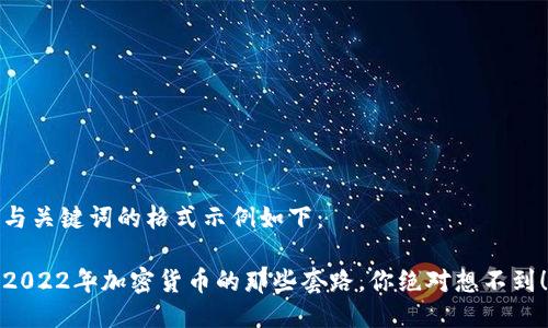 与关键词的格式示例如下：

2022年加密货币的那些套路，你绝对想不到！