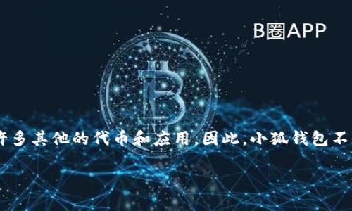 小狐钱包（XiaoHu Wallet）主要是在以太坊（Ethereum）区块链上进行操作的数字钱包。不过，以太坊作为一个非常流行的区块链网络，也支持许多其他的代币和应用。因此，小狐钱包不仅可以存储以太坊本身，还能够支持在以太坊网络上发行的各种ERC-20和ERC-721代币，如各种基于以太坊的加密货币和NFT（非同质化代币）。

如果你希望获得更多关于小狐钱包、以太坊区块链、以及如何使用这些数字资产的信息，欢迎提供更详细的问题或主题！