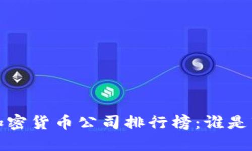 2023年全球加密货币公司排行榜：谁是市场的领跑者？