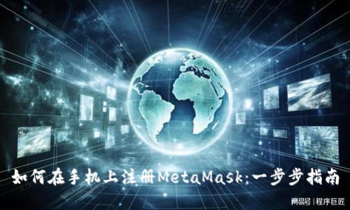 如何在手机上注册MetaMask：一步步指南