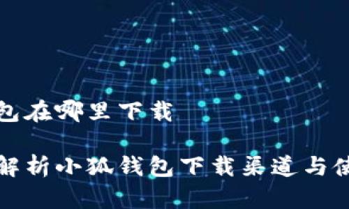 小狐钱包在哪里下载

全方位解析小狐钱包下载渠道与使用技巧