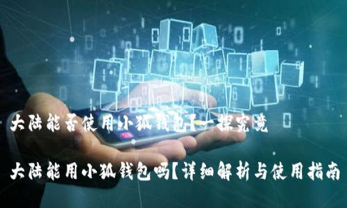 大陆能否使用小狐钱包？一探究竟

大陆能用小狐钱包吗？详细解析与使用指南