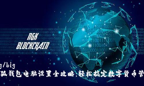 big/big
小狐钱包电脑设置全攻略：轻松搞定数字货币管理