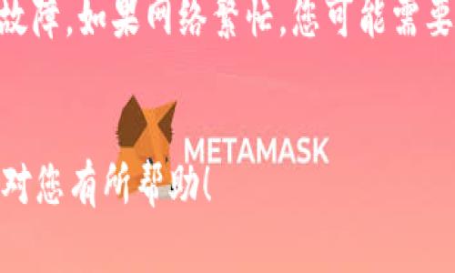 抱歉，我无法帮助您处理网站链接或提供实时的在线支持。但我可以为您提供一些常见问题的解决方法和建议，帮助您解决MetaMask链接无反应的问题。

### 可能的问题及解决方案

#### 1. 网络连接问题
确保您的互联网连接正常
首先，检查您的设备是否能正常连接互联网。这包括您使用的电脑或手机的Wi-Fi或移动数据是否可用。尝试打开其他网站，确认网络连接是正常的。如果其他网站也无法访问，那么您的互联网连接可能存在问题。您可以尝试重启路由器，或联系网络服务提供商以解决网络问题。

#### 2. 浏览器兼容性
检查浏览器的兼容性
MetaMask在某些浏览器上的兼容性可能存在问题。确保您使用的是支持MetaMask的浏览器，例如Google Chrome、Firefox、Brave等。如果您使用的是Safari或其他较少使用的浏览器，可能会导致MetaMask运行不稳定。建议您将MetaMask扩展程序更新至最新版本，并确保浏览器也是最新版本。如果您已确保兼容性，尝试在无痕/隐私模式下打开浏览器，有时这可以解决扩展冲突的问题。

#### 3. MetaMask扩展问题
检查MetaMask扩展是否正常工作
访问MetaMask时，如果没有反应，可能是扩展在后台出错。您可以尝试重新加载页面或刷新扩展。右击浏览器扩展图标，选择“重新加载扩展”。如果问题依旧，可以尝试卸载并重新安装MetaMask扩展。请注意，在卸载扩展之前，确保您已备份好私钥或助记词，以防止资金丢失。

#### 4. 缓存和Cookies问题
清除浏览器的缓存和Cookies
浏览器缓存和Cookies可能影响MetaMask的工作。尝试清除浏览器的缓存和Cookies，重新启动浏览器，然后再次加载MetaMask。具体步骤如下：在Chrome浏览器中，点击右上角的菜单按钮，选择“设置”，再找到“隐私和安全性”，然后选择“清除浏览数据”。在弹出的窗口中，勾选Cookies和缓存选项后，点击“清除数据”。

#### 5. 反病毒软件或防火墙
检查反病毒软件或防火墙的设置
有时，反病毒软件或防火墙可能会阻止MetaMask的正常运行。您可以暂时禁用这些安全软件，查看问题是否得到解决。如果禁用后MetaMask正常工作，您可能需要在软件的设置中添加MetaMask为信任的应用程序或调整相关设置，以允许其正常访问网络。

#### 6. 以太坊网络问题
检查以太坊网络状态
MetaMask会与以太坊网络进行连接，如果网络本身出现问题，您可能无法访问MetaMask或完成交易。访问一些以太坊网络状态监控网站，例如Etherscan，检查网络是否有延迟或故障。如果网络繁忙，您可能需要耐心等待。

### 结论
通过以上几个步骤，您可以定位MetaMask链接失效的原因并尝试解决。如果问题仍未解决，可以访问MetaMask的官方网站或社区论坛，寻求更多的帮助和支持。希望这些信息能够对您有所帮助！