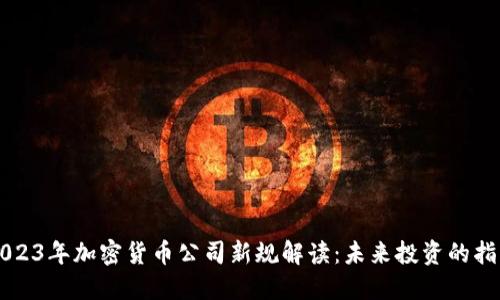 2023年加密货币公司新规解读：未来投资的指引