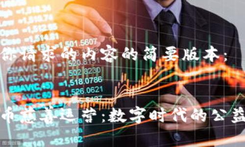 以下是你请求的内容的简要版本：


加密货币慈善运营：数字时代的公益新模式