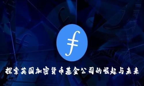 探索英国加密货币基金公司的崛起与未来