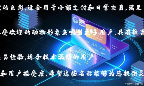 小狐钱包代币名 是一个具有趣味性和实用性的代币，旨在为用户提供便捷、安全的数字资产管理体验。以下是一些可能的代币名及其简要介绍：

1. **FoxCoin（狐币）**  
   这个名称直观地与“小狐钱包”相关联，同时“Fox”寓意着智慧与灵巧，适合数字资产的灵活使用与管理。

2. **LittleFoxToken（小狐代币）**  
   这个名称强调了产品的品牌形象，与小狐狸这一形象相结合，突出了可爱与亲和力，吸引年轻用户群体。

3. **FoxyCash（狐现金）**  
   此名称突出代币作为现金的功能，同时带有活泼的色彩，适合用于小额支付和日常交易，满足用户的实用需求。

4. **HuskyToken（哈士奇币）**  
   虽然与“小狐钱包”不完全相关，但通过使用其他受欢迎的动物形象来吸引更多用户，具有较高的市场识别度。

5. **SmartFoxToken（智能狐代币）**  
   强调智能合约的使用，表示优惠与灵活的数字交易经验，适合技术驱动的用户。

选择一个合适的代币名，需考虑品牌形象、市场定位和用户接受度。希望这些名称能够为您提供灵感，助力“小狐钱包”在数字资产领域的发展与推广。