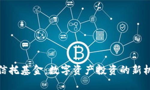 加密货币信托基金：数字资产投资的新机遇与挑战