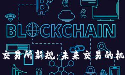 加密货币交易所新规：未来交易的机遇与挑战