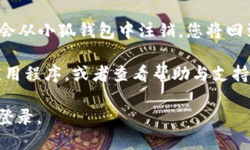 要退出小狐钱包的登录，您可以按照以下步骤进行：

1. **打开小狐钱包应用**：在您的手机上找到并打开小狐钱包的应用程序。

2. **进入个人中心**：通常在应用的下方或侧边会有一个“我”或者“个人中心”的选项，点击进入。

3. **找到退出登录选项**：在个人中心页面，往下滑动，您会看到“退出登录”或者“注销”的选项。

4. **确认退出**：点击退出登录选项后，应用可能会弹出确认窗口，询问您是否确定要退出。点击“确认”或“确定”以完成操作。

5. **完成退出**：一旦您确认退出，您的账户将会从小狐钱包中注销，您将回到登录页面。

如果在操作过程中遇到问题，您可以尝试重启应用程序，或者查看帮助与支持页面以获取更多信息。

希望这些步骤可以帮助您顺利退出小狐钱包的登录。