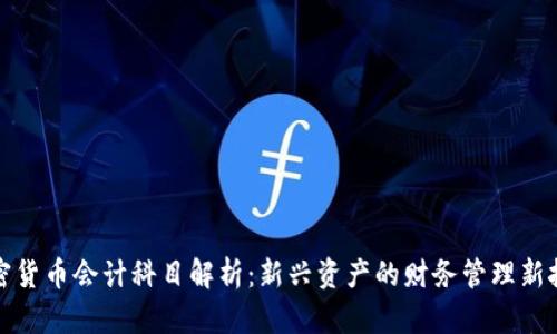 加密货币会计科目解析：新兴资产的财务管理新挑战