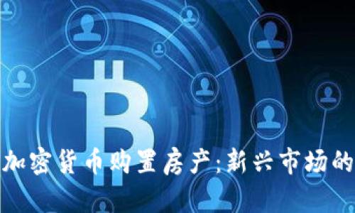 如何利用加密货币购置房产：新兴市场的投资机会