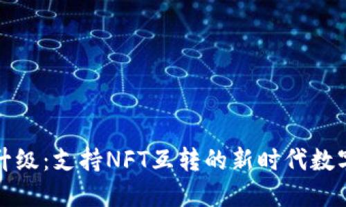 小狐钱包全新升级：支持NFT互转的新时代数字资产管理工具