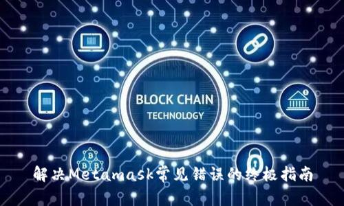 解决Metamask常见错误的终极指南