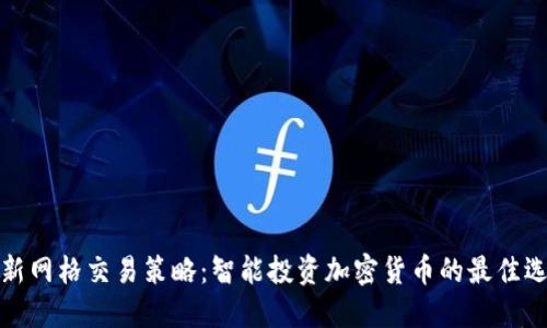 全新网格交易策略：智能投资加密货币的最佳选择