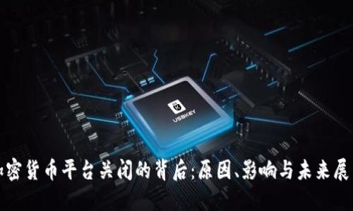 加密货币平台关闭的背后：原因、影响与未来展望