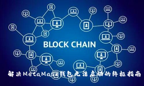  解决MetaMask钱包无法启动的终极指南