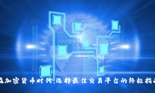 在加密货币时代：选择最佳交易平台的终极指南