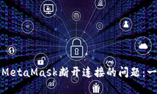 如何解决MetaMask断开连接的问题：一站式指导