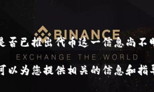 截至我最后的数据更新（2023年10月），小狐钱包（FoxWallet）是否已推出代币这一信息尚不明确。请您查询最新的官方渠道或社交媒体以获取最准确的信息。

如果您对小狐钱包的功能、安全性或如何使用等方面有疑问，我可以为您提供相关的信息和指导。您需要我帮助您了解哪方面的内容呢？