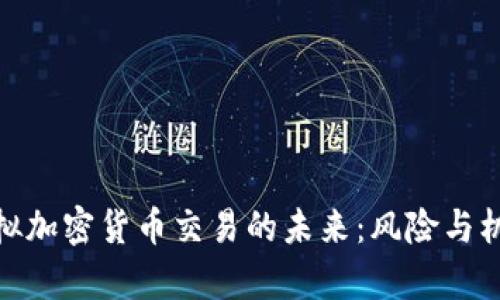 探索虚拟加密货币交易的未来：风险与机遇并存