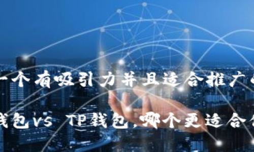 思考一个有吸引力并且适合推广的优秀

小狐钱包vs TP钱包，哪个更适合你？