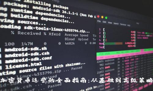 加密货币运营的全面指南：从基础到高级策略