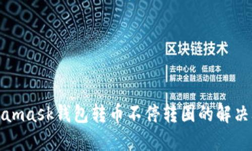 Metamask钱包转币不停转圈的解决攻略