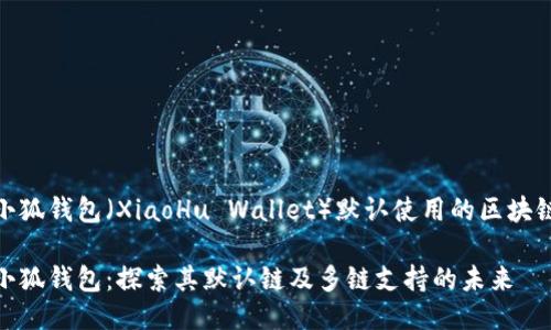 小狐钱包（XiaoHu Wallet）默认使用的区块链

小狐钱包：探索其默认链及多链支持的未来